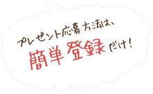 プレゼント応募方法は、簡単登録だけ!