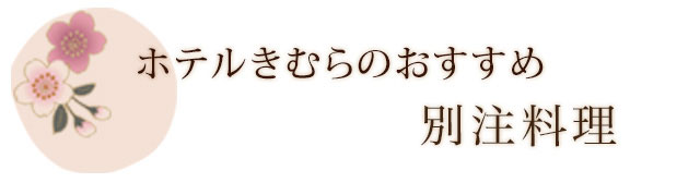 ホテルきむらのおすすめ 別注料理