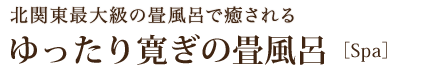 北関東最大級の畳風呂で癒されるゆったり寛ぎの畳風呂